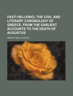 Fasti Hellenici, the Civil and Literary Chronology of Greece, from the Earliest Accounts to the Death of Augustus