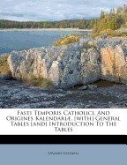 Fasti Temporis Catholici, and Origines Kalendari. [with] General Tables [and] Introduction to the Tables