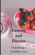 Fasting and Fitness: Unlocking a healthier you