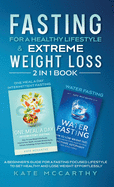 Fasting for a Healthy Lifestyle & Extreme Weight Loss 2 in 1 Book: One Meal a Day Intermittent Fasting + Water Fasting: A Beginner's Guide for a Fasting Focused Lifestyle to Get Healthy and Lose Weight Effortlessly: One Meal a Day Intermittent Fasting...