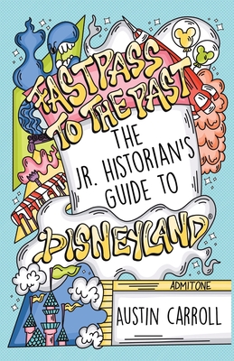 Fastpass to the Past: The Jr. Historian's Guide to Disneyland - Carroll, Austin M, and Siu, Stephanie (Editor)