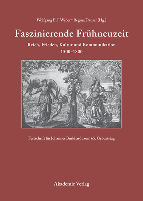 Faszinierende Fr?hneuzeit: Reich, Frieden, Kultur Und Kommunikation 1500-1800. Festschrift F?r Johannes Burkhardt Zum 65. Geburtstag - Weber, Wolfgang E J (Editor), and Dauser, Regina (Editor)