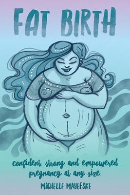 Fat Birth: Confident, Strong and Empowered Pregnancy At Any Size - Mayefske, Michelle, and Hatch, Amber (Editor), and Thomson-Morley, Charlotte (Cover design by)