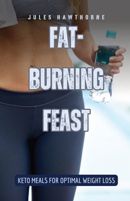 Fat-Burning Feast: Keto Meals for Optimal Weight Loss - Hawthorne, Jules