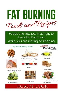 Fat Burning Foods and Recipes: Foods and Recipes That Help to Burn Fat Fast Even While You Are Resting or Sleeping - Cook, Robert