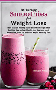 Fat-Burning Smoothies for Weight Loss: More than 35 Healthy Super Smoothie Recipes That Can Help You on Your Weight-Loss Journey, Boost Metabolism, Burn Fat and Loss Weight Naturally Fast