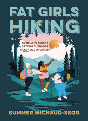 Fat Girls Hiking: An Inclusive Guide to Getting Outdoors at Any Size or Ability - Michaud-Skog, Summer