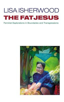 Fat Jesus: Feminist Explorations in Boundaries and Transgressions - Isherwood, Lisa