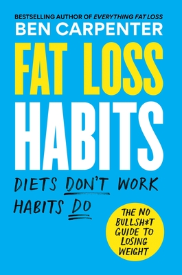 Fat Loss Habits: The No Bullsh*t Guide to Losing Weight - Carpenter, Ben