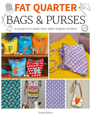 Fat Quarter: Bags & Purses: 25 Projects to Make from Short Lengths of Fabric - Johns, Susie