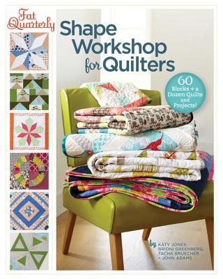 Fat Quarterly Shape Workshop for Quilters: 60 Blocks + a Dozen Quilts and Projects! - Jones, Katy, and Greenberg, Brioni, and Bruecher, Tacha