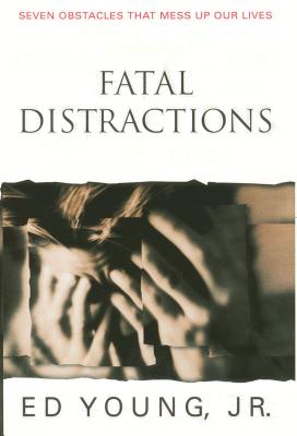 Fatal Distractions: Seven Obstacles That Mess Up Our Lives - Young, Ed