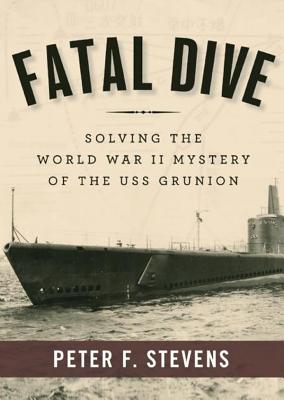 Fatal Dive: Solving the World War II Mystery of the USS Grunion - Stevens, Peter F, and Dean, Robertson (Read by)