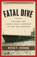 Fatal Dive: Solving the World War II Mystery of the USS Grunion