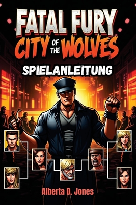 Fatal Fury City of the Wolves Spielanleitung: Wichtige Tipps, Kombos und Strategien fr den Sieg - Jones, Alberta D