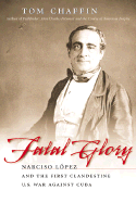 Fatal Glory: Narciso L?pez and the First Clandestine U.S. War Against Cuba