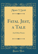 Fatal Jest, a Tale: And Other Poems (Classic Reprint)