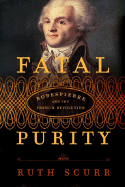 Fatal Purity: Robespierre and the French Revolution