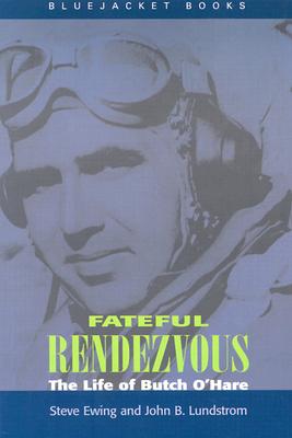 Fateful Rendezvous: The Life of Butch O'Hare - Lundstrom, John B, and Ewing, Steve