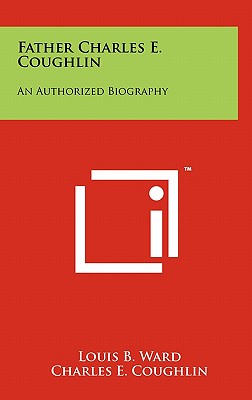 Father Charles E. Coughlin: An Authorized Biography - Ward, Louis B, and Coughlin, Charles E, and Gallagher, Michael J (Introduction by)