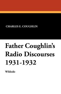 Father Coughlin's Radio Discourses 1931-1932 - Coughlin, Charles E