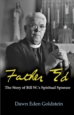 Father Ed: The Story of Bill W.'s Spiritual Sponsor - Goldstein, Dawn Eden