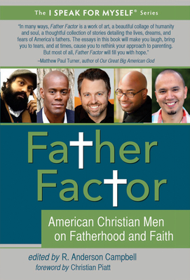 Father Factor: American Christian Men on Fatherhood and Faith - Campbell, R Anderson (Editor), and Piatt, Christian (Foreword by)