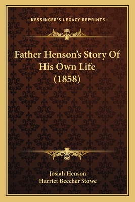 Father Henson's Story of His Own Life (1858) - Henson, Josiah, and Stowe, Harriet Beecher, Professor (Introduction by)