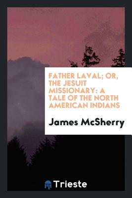 Father Laval; Or, the Jesuit Missionary: A Tale of the North American Indians - McSherry, James