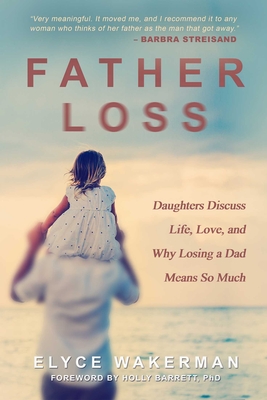 Father Loss: Daughters Discuss Life, Love, and Why Losing a Dad Means So Much - Wakerman, Elyce, and Barrett, Holly, Dr., PhD (Foreword by)