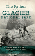 Father of Glacier National Park: Discoveries and Explorations in His Own Words
