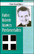 Father Roberts Answers Fundamentalists