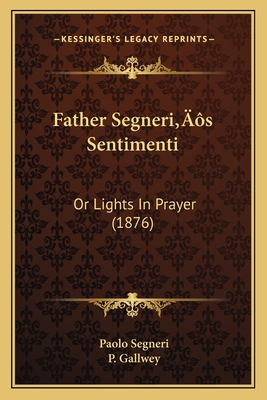 Father Segneri's Sentimenti: Or Lights in Prayer (1876) - Segneri, Paolo, and Gallwey, P (Foreword by)