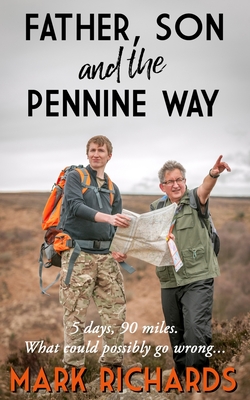 Father, Son and the Pennine Way: 5 days, 90 miles. What could possibly go wrong? - Richards, Mark