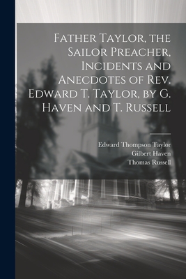 Father Taylor, the Sailor Preacher, Incidents and Anecdotes of Rev. Edward T. Taylor, by G. Haven and T. Russell - Russell, Thomas, and Haven, Gilbert, and Taylor, Edward Thompson