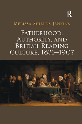 Fatherhood, Authority, and British Reading Culture, 1831-1907. Melissa Shields Jenkins - Jenkins, Melissa Shields