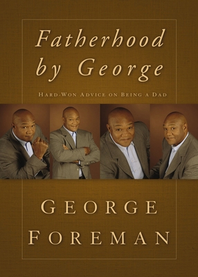 Fatherhood by George: Hard-Won Advice on Being a Dad - Foreman, George