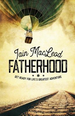 Fatherhood: Get Ready For Life's Greatest Adventure - MacLeod, Iain