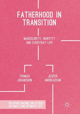 Fatherhood in Transition: Masculinity, Identity and Everyday Life - Johansson, Thomas, and Andreasson, Jesper