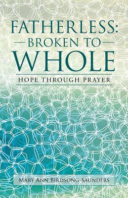 Fatherless: Broken to Whole: Hope Through Prayer - Birdsong-Saunders, Mary Ann