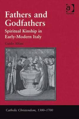 Fathers and Godfathers: Spiritual Kinship in Early-Modern Italy - Alfani, Guido