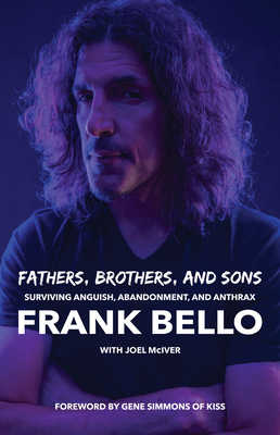 Fathers, Brothers, and Sons: Surviving Anguish, Abandonment, and Anthrax - Bello, Frank, and McIver, Joel, and Simmons, Gene (Foreword by)