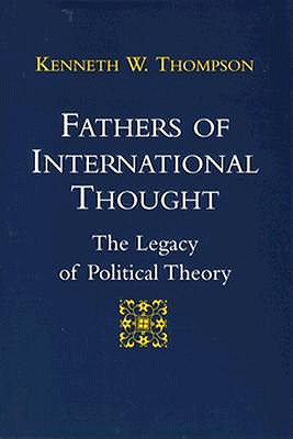 Fathers of International Thought: The Legacy of Political Theory - Thompson, Kenneth W