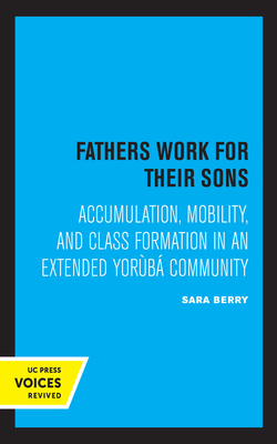 Fathers Work for Their Sons: Accumulation, Mobility, and Class Formation in an Extended Yoruba Community - Berry, Sara