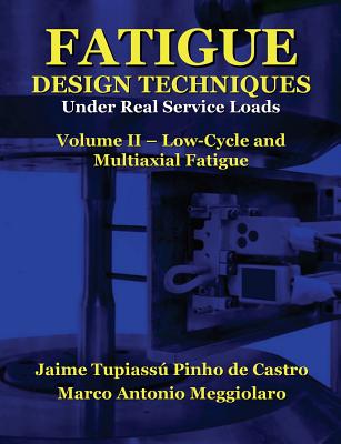 Fatigue Design Techniques: Vol. II - Low-Cycle and Multiaxial Fatigue - Meggiolaro, Marco Antonio, and Topper, Timothy Hamilton (Introduction by), and Castro, Jaime Tupiassu Pinho De