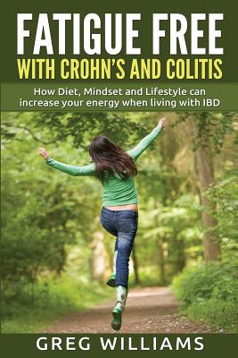 Fatigue Free with Crohn's and Colitis: How Diet, Mindset and Lifestyle Can Increase Your Energy When Living with Ibd - Williams, Greg