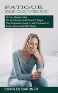 Fatigue Recovery: All You Need to Get Rid of Adrenal and Chronic Fatigue (The Complete Guide on All You Need to Know About Adrenal Fatigue)