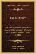 Fatigue Study: The Elimination Of Humanity's Greatest Unnecessary Waste; A First Step In Motion Study (1916)