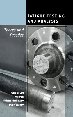 Fatigue Testing and Analysis: Theory and Practice - Lee, Yung-Li, and Pan, Jwo, and Hathaway, Richard