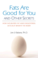Fats Are Good for You: How Saturated Fat and Cholesterol Actually Benefit the Body - Kabara, Jon J